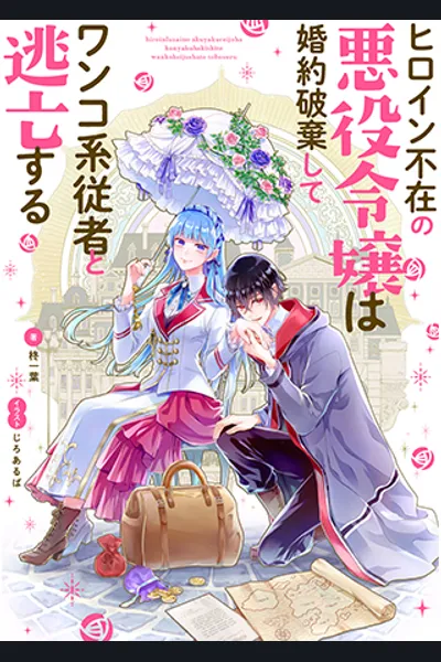 The Heroine Ran Away! the Villainous Daughter Has to Break off Her Engagement and Tame Her Watchdog Mage