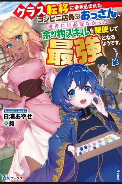 It Seems the Convenience Store Clerk Ossan That Got Dragged Into the Teleportation of an Entire Class Will Make Use of the Leftover Skills the Heroes Didn’t Want and Become the Strongest
