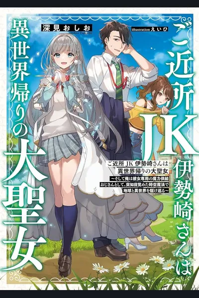 The Neighborhood High School Girl, Miss Isezaki, Is the Great Saintess Returned from Another World~ And I, Suddenly Awakened as Her Exclusive Mana Supply Uncle, Travel Between Earth and Another World with Time-Space Magic~